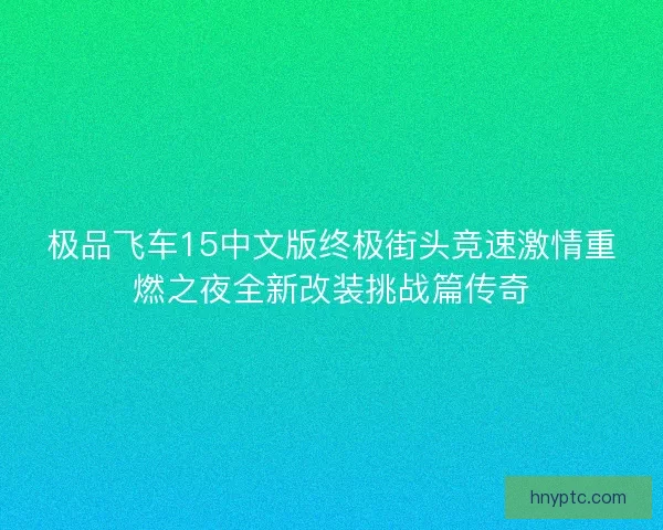 极品飞车15中文版终极街头竞速激情重燃之夜全新改装挑战篇传奇